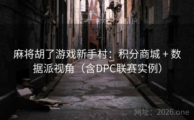 麻将胡了游戏新手村：积分商城 + 数据派视角（含DPC联赛实例）