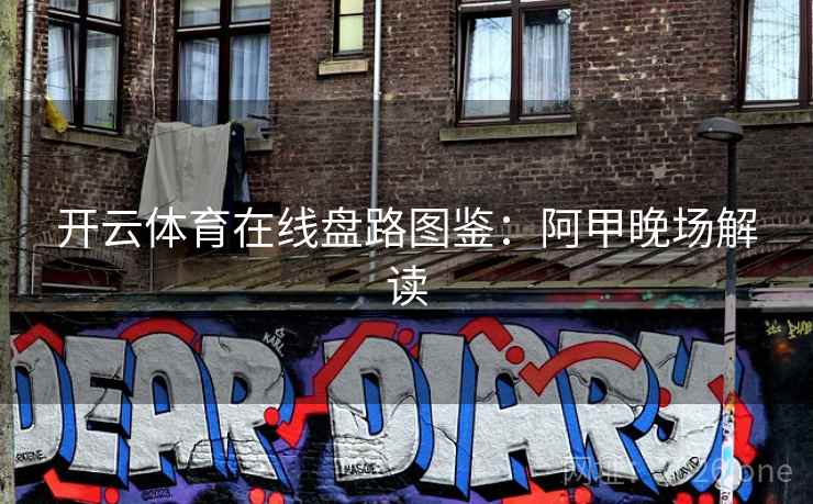 开云体育在线盘路图鉴：阿甲晚场解读