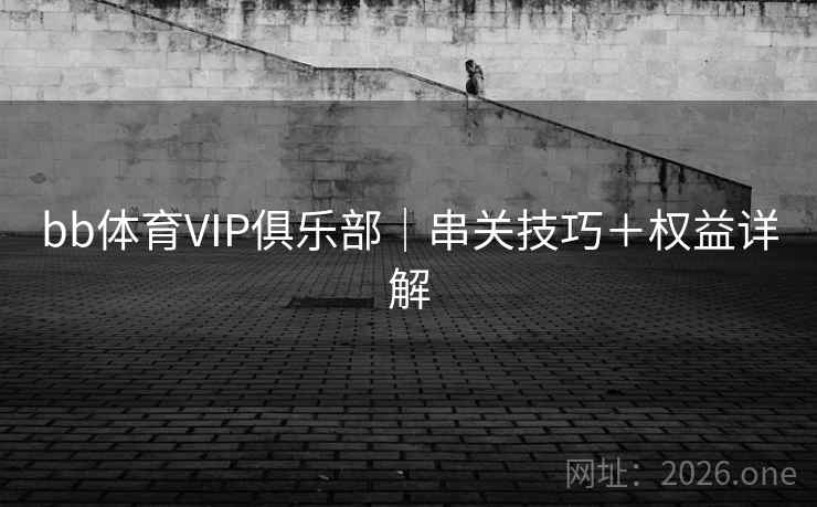 bb体育VIP俱乐部｜串关技巧＋权益详解
