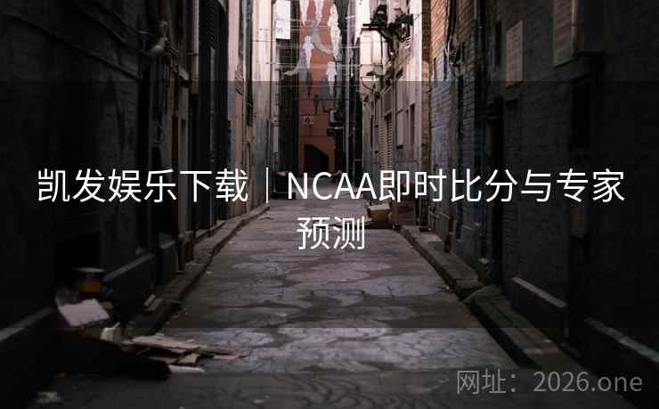 凯发娱乐下载｜NCAA即时比分与专家预测