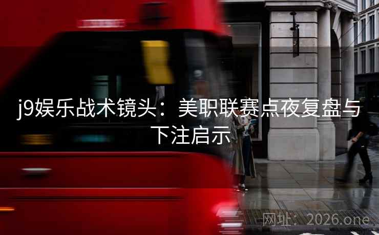 j9娱乐战术镜头：美职联赛点夜复盘与下注启示