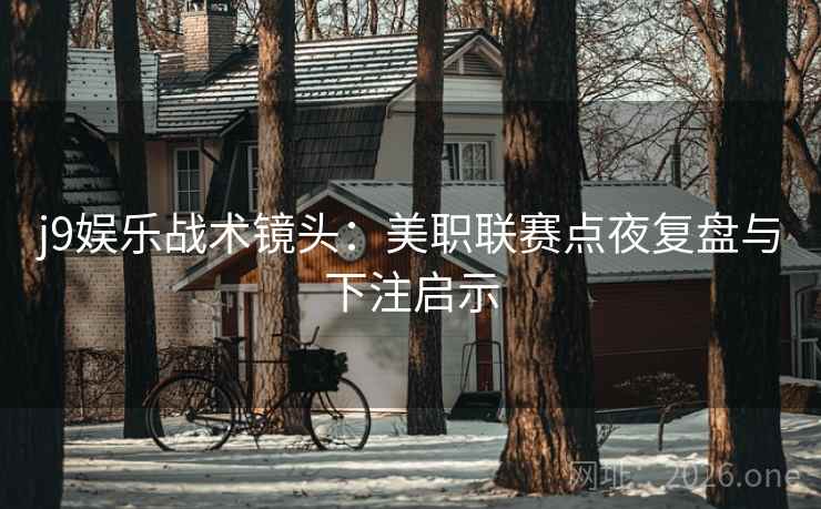 j9娱乐战术镜头:美职联赛点夜复盘与下注启示