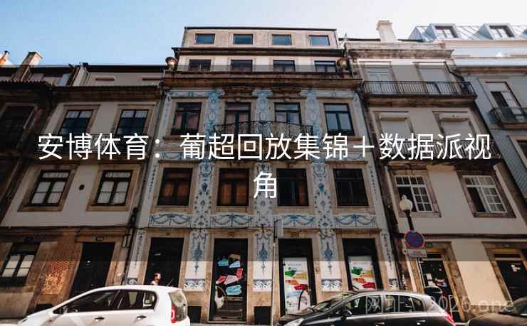 安博体育:葡超回放集锦+数据派视角