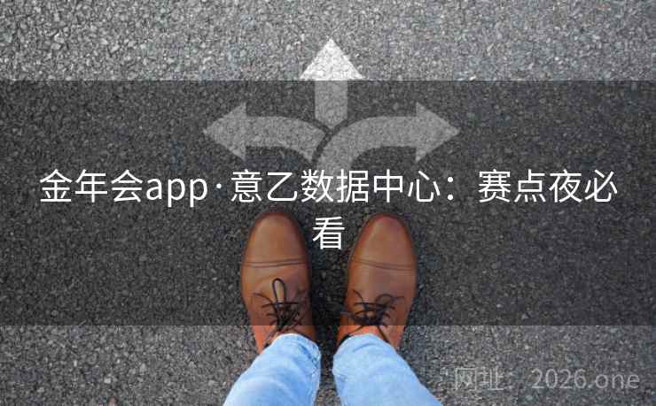 金年会app·意乙数据中心：赛点夜必看