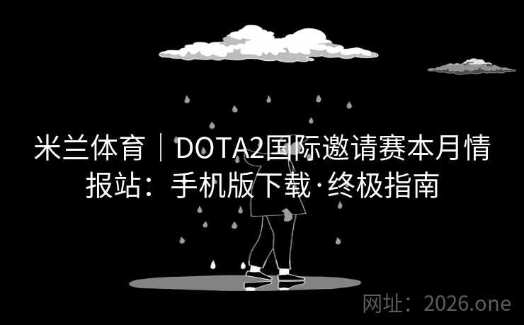 米兰体育|DOTA2国际邀请赛本月情报站:手机版下载·终极指南