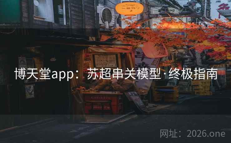 博天堂app：苏超串关模型·终极指南