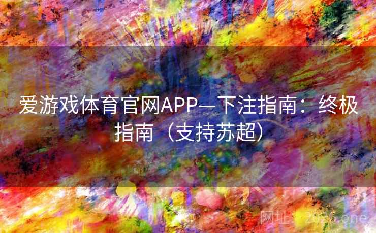 爱游戏体育官网APP—下注指南：终极指南（支持苏超）