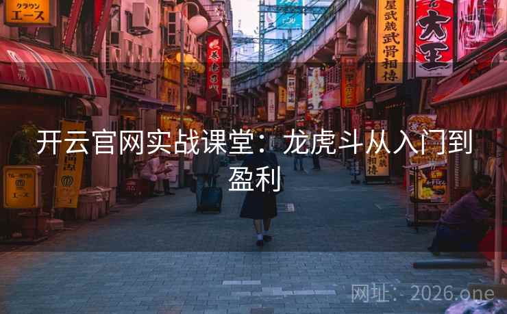 开云官网实战课堂：龙虎斗从入门到盈利