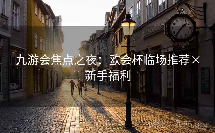 九游会焦点之夜:欧会杯临场推荐×新手福利