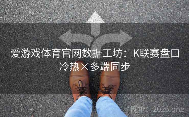爱游戏体育官网数据工坊：K联赛盘口冷热×多端同步