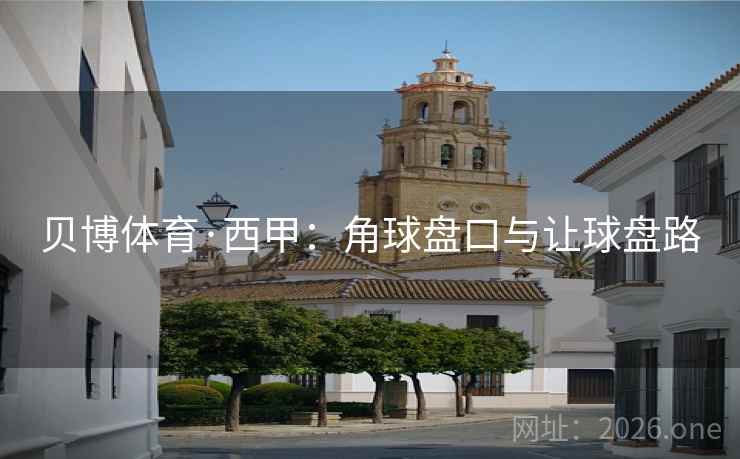 贝博体育·西甲:角球盘口与让球盘路