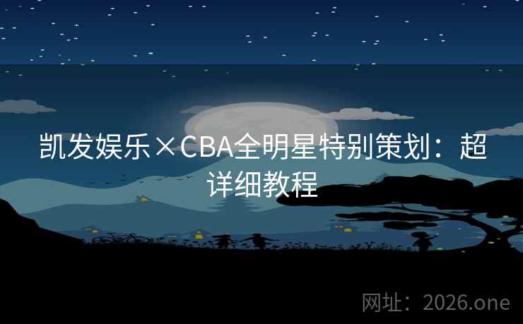 凯发娱乐×CBA全明星特别策划：超详细教程