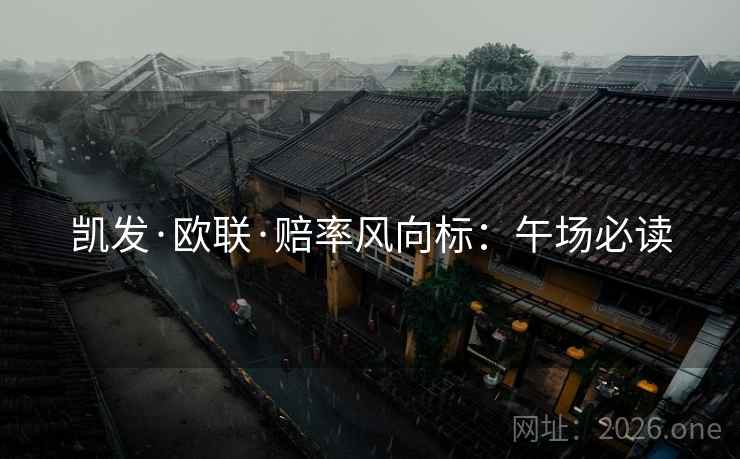 凯发·欧联·赔率风向标:午场必读