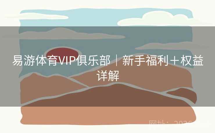易游体育VIP俱乐部｜新手福利＋权益详解