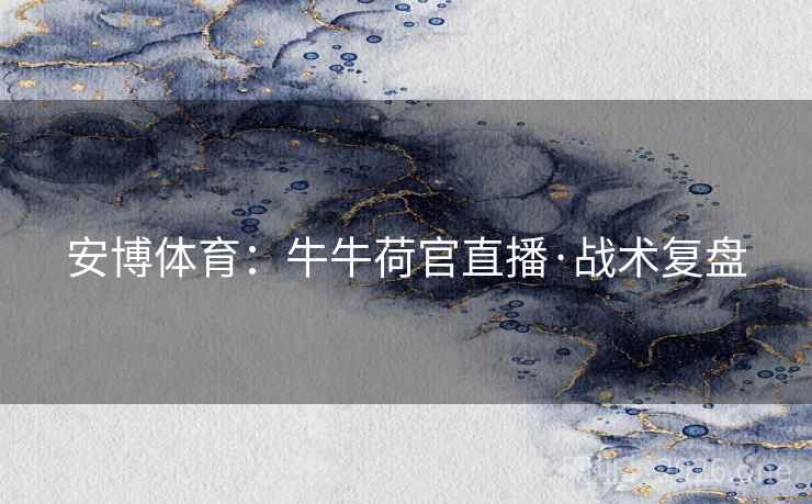 安博体育:牛牛荷官直播·战术复盘