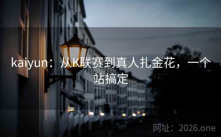 kaiyun:从K联赛到真人扎金花,一个站搞定