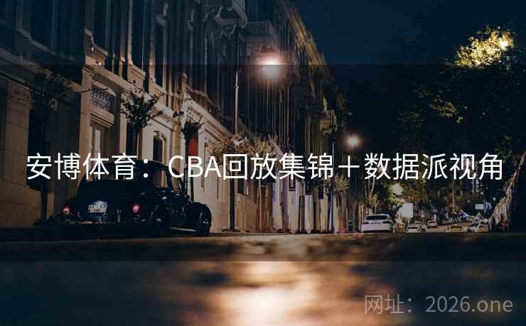 安博体育:CBA回放集锦+数据派视角