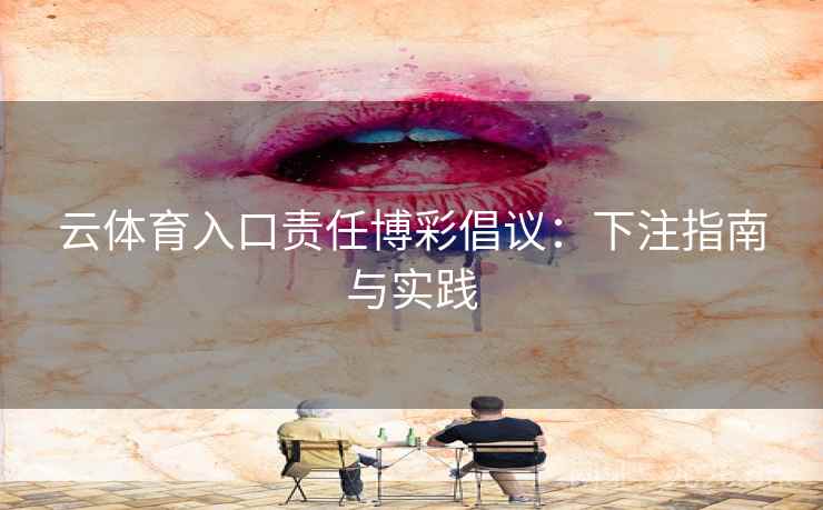 云体育入口责任博彩倡议：下注指南与实践