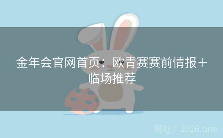 金年会官网首页：欧青赛赛前情报＋临场推荐