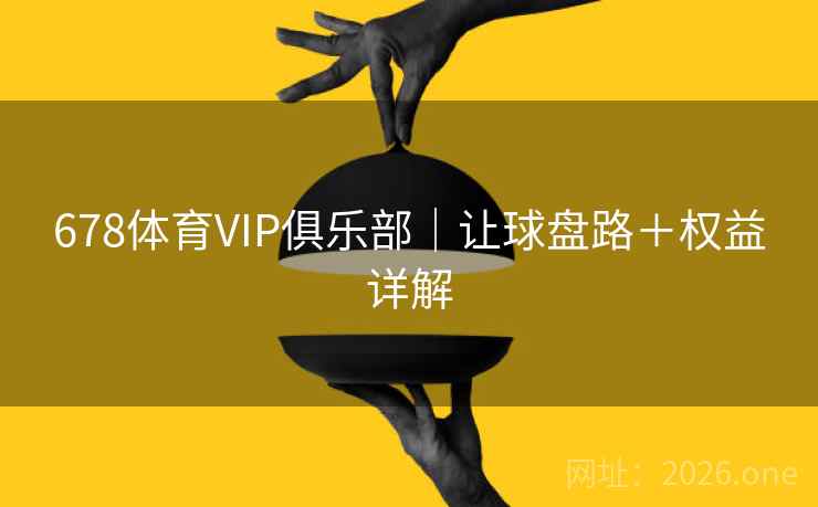 678体育VIP俱乐部｜让球盘路＋权益详解
