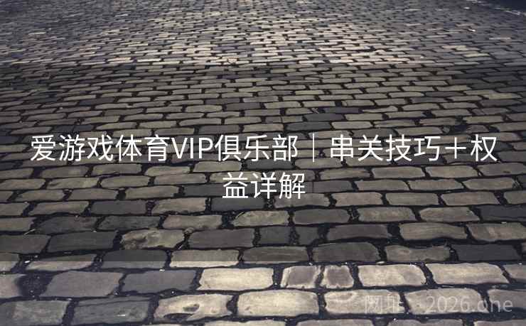 爱游戏体育VIP俱乐部|串关技巧+权益详解