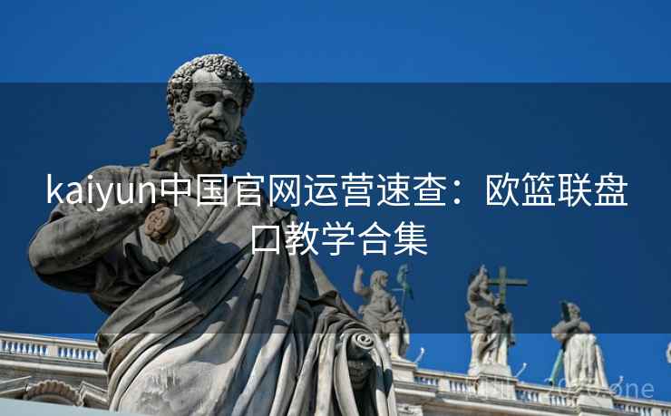 kaiyun中国官网运营速查：欧篮联盘口教学合集