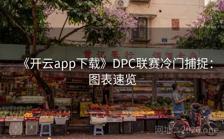 《开云app下载》DPC联赛冷门捕捉：图表速览
