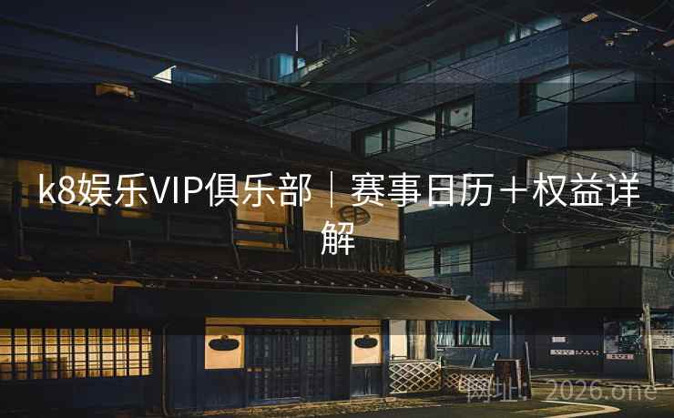 k8娱乐VIP俱乐部｜赛事日历＋权益详解