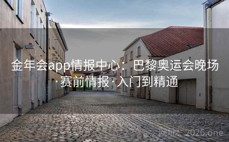 金年会app情报中心：巴黎奥运会晚场·赛前情报·入门到精通