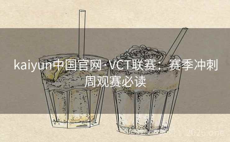 kaiyun中国官网·VCT联赛：赛季冲刺周观赛必读