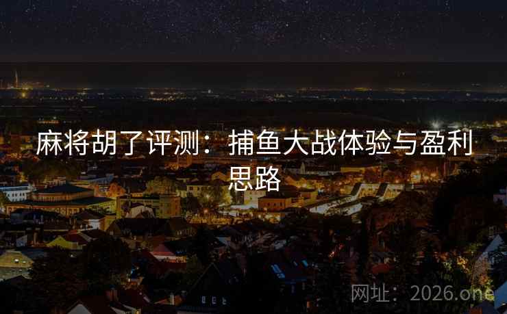 麻将胡了评测：捕鱼大战体验与盈利思路