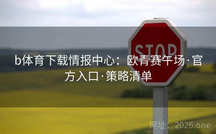 b体育下载情报中心：欧青赛午场·官方入口·策略清单