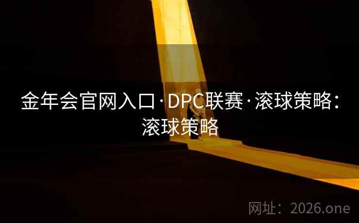 金年会官网入口·DPC联赛·滚球策略:滚球策略