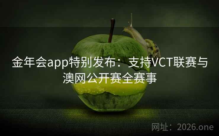 金年会app特别发布：支持VCT联赛与澳网公开赛全赛事