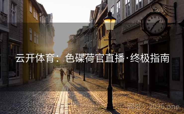 云开体育：色碟荷官直播·终极指南