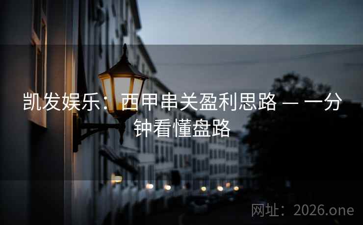 凯发娱乐：西甲串关盈利思路 — 一分钟看懂盘路