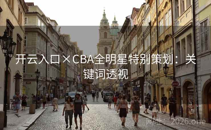 开云入口×CBA全明星特别策划：关键词透视