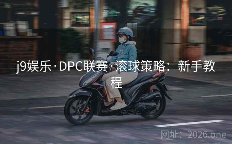j9娱乐·DPC联赛·滚球策略：新手教程