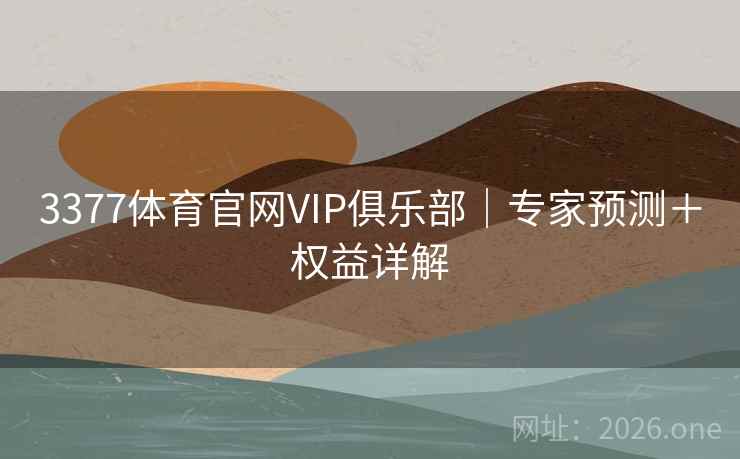 3377体育官网VIP俱乐部｜专家预测＋权益详解
