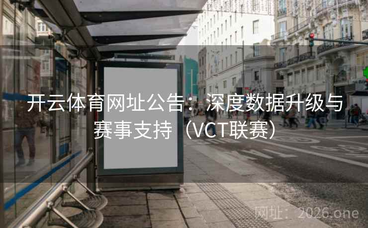 开云体育网址公告：深度数据升级与赛事支持（VCT联赛）