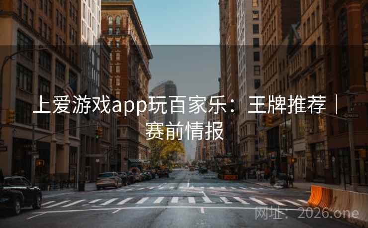 上爱游戏app玩百家乐:王牌推荐|赛前情报