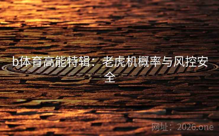 b体育高能特辑：老虎机概率与风控安全