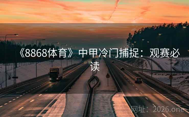《8868体育》中甲冷门捕捉：观赛必读