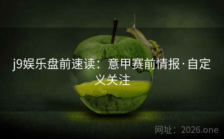 j9娱乐盘前速读：意甲赛前情报·自定义关注